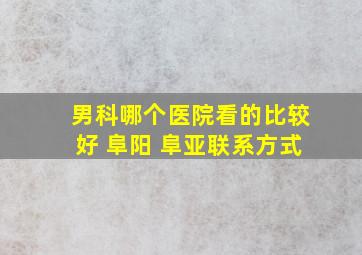 男科哪个医院看的比较好 阜阳 阜亚联系方式